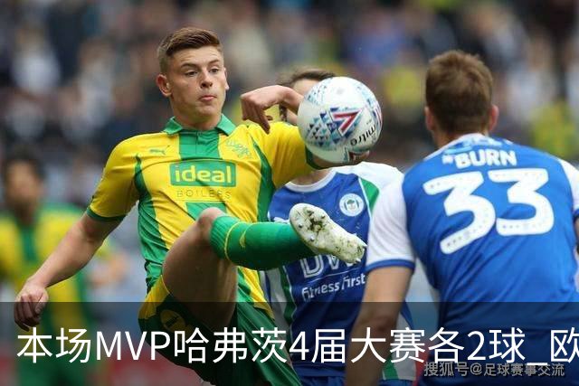 本场MVP哈弗茨4届大赛各2球 欧洲球员仅逊于凯恩姆巴佩